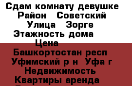 Сдам комнату девушке › Район ­ Советский › Улица ­ Зорге › Этажность дома ­ 3 › Цена ­ 7 000 - Башкортостан респ., Уфимский р-н, Уфа г. Недвижимость » Квартиры аренда   . Башкортостан респ.